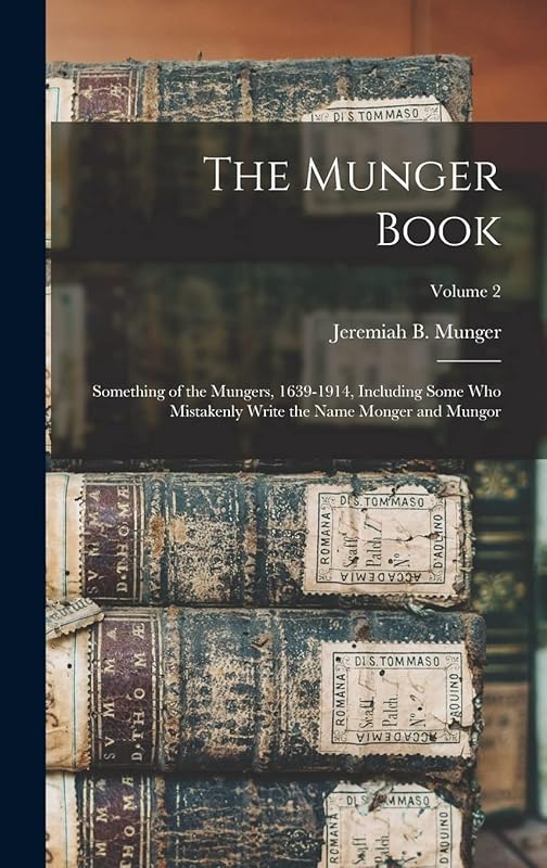 The Munger Book: Something of the Mungers, 1639-1914, Including Some Who Mistakenly Write the Name Monger and Mungor; Volume 2 by Jeremiah B 1848- Munger