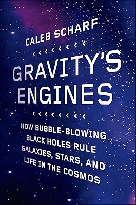 Gravity's Engines: How Bubble-Blowing Black Holes Rule Galaxies, Stars, and Life in the Cosmos