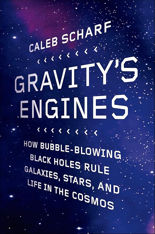 Gravity's Engines: How Bubble-Blowing Black Holes Rule Galaxies, Stars, and Life in the Cosmos by Caleb Scharf