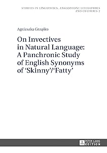 On Invectives in Natural Language: A Panchronic Study of English Synonyms of ‘Skinny’/‘Fatty’ (Studies in Linguistics, Anglophone Literatures and Cultures Book 2) by Agnieszka Grząśko