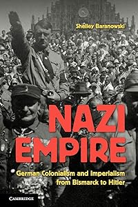 Nazi Empire: German Colonialism and Imperialism from Bismarck to Hitler by Shelley Baranowski