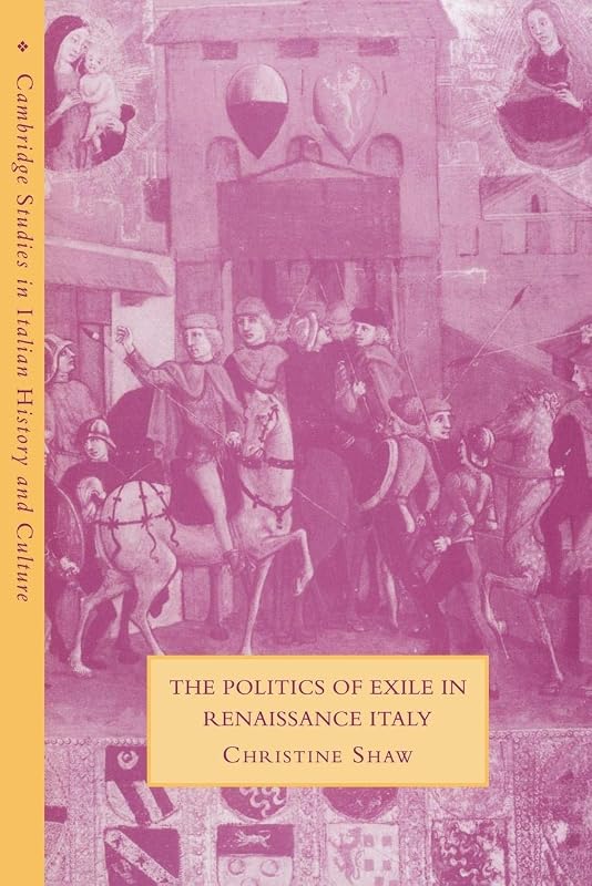 The Politics of Exile in Renaissance Italy (Cambridge Studies in Italian History and Culture) by Christine Shaw