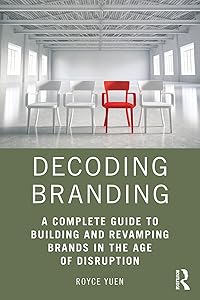 Decoding Branding: A Complete Guide to Building and Revamping Brands in the Age of Disruption by Royce Yuen