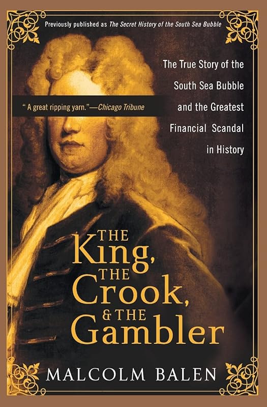 The King, the Crook, and the Gambler: The True Story of the South Sea Bubble and the Greatest Financial Scandal in History by Malcolm Balen