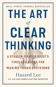 The Art of Clear Thinking: A Stealth Fighter Pilot's Timeless Rules for Making Tough Decisions by Hasard Lee