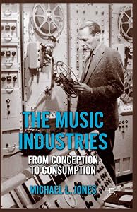 The Music Industries: From Conception to Consumption by M. Jones