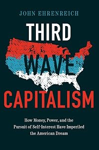Third Wave Capitalism: How Money, Power, and the Pursuit of Self-Interest Have Imperiled the American Dream by John Ehrenreich