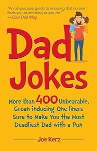 Dad Jokes: More Than 400 Unbearable, Groan-Inducing One-Liners Sure to Make You the Deadliest Dad With a Pun by Joe Kerz