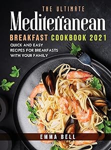 THE ultimate MEDITERRANEAN BREAKFAST cookbook 2021: QUICK AND EASY RECIPES FOR BREAKFASTS with your family