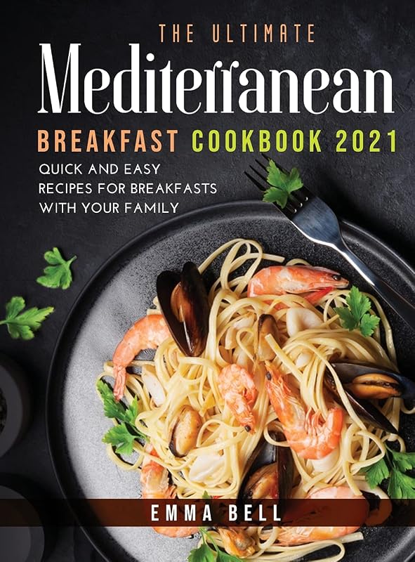 THE ultimate MEDITERRANEAN BREAKFAST cookbook 2021: QUICK AND EASY RECIPES FOR BREAKFASTS with your family by unknown author