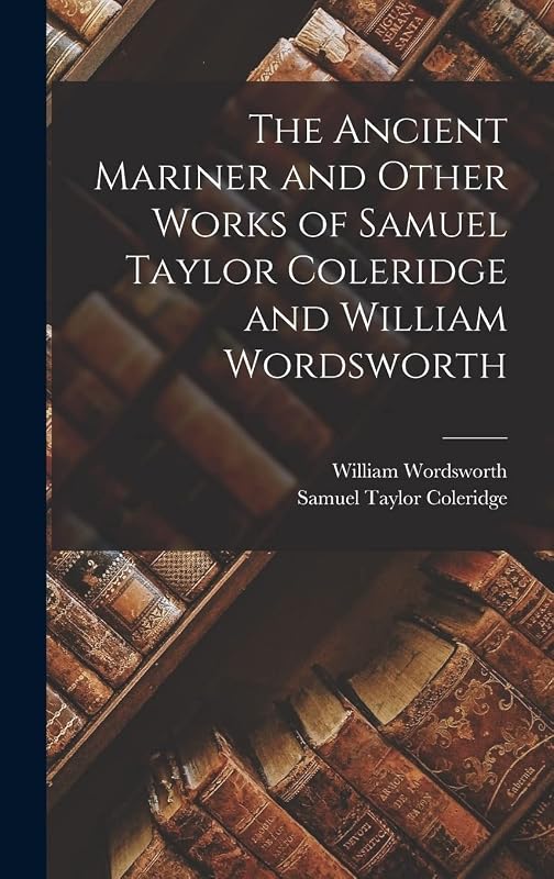 The Ancient Mariner and Other Works of Samuel Taylor Coleridge and William Wordsworth by Samuel Taylor Coleridge