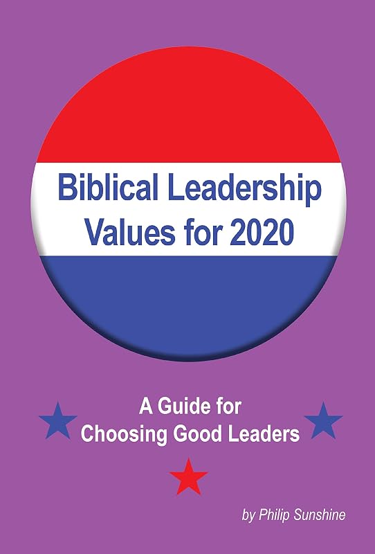 Biblical Leadership Values for 2020: A Guide for Choosing Good Leaders for America by Philip Sunshine