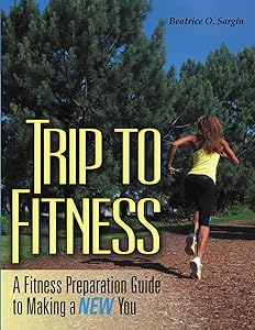 Trip to Fitness: A Fitness Preparation Guide to Making a New You by Beatrice O. Sargin