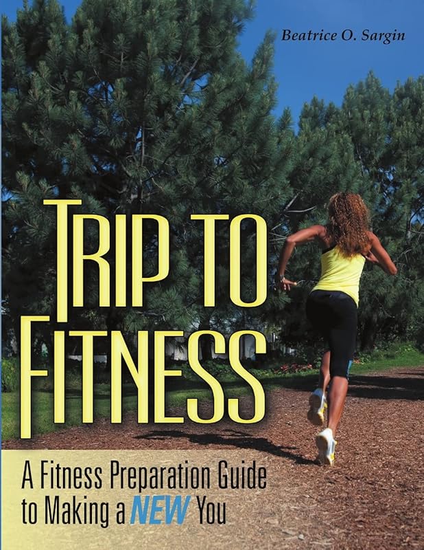 Trip to Fitness: A Fitness Preparation Guide to Making a New You by Beatrice O. Sargin