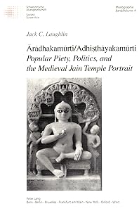 Aradhakamurti/Adhisthayakamurti--Popular Piety, Politics, and the Medieval Jain Temple Portrait (Swiss Asian Studies, Monographs) (English and German Edition) by Jack C Laughlin