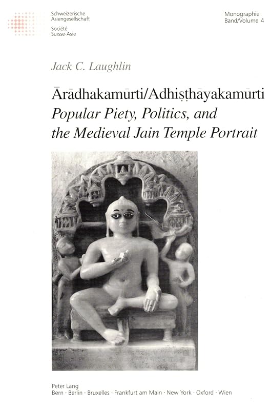 Aradhakamurti/Adhisthayakamurti--Popular Piety, Politics, and the Medieval Jain Temple Portrait (Swiss Asian Studies, Monographs) (English and German Edition) by Jack C Laughlin