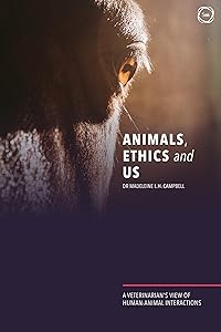 Animals, Ethics and Us: A Veterinary’s View of Human-Animal Interactions by Madeleine Campbell