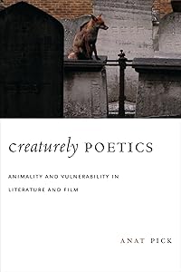 Creaturely Poetics: Animality and Vulnerability in Literature and Film by Anat Pick