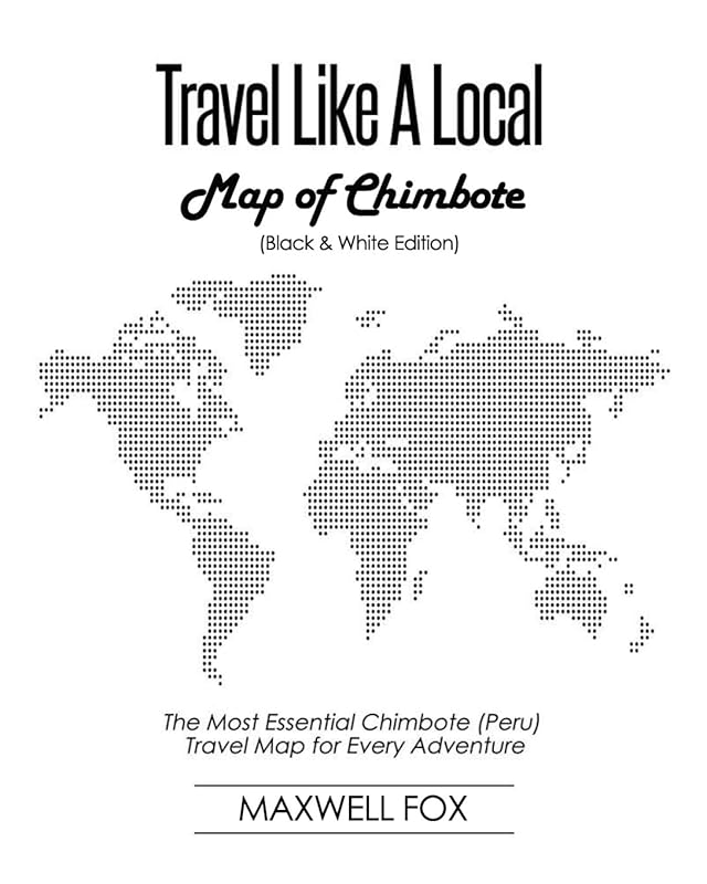 Travel Like a Local - Map of Chimbote (Black and White Edition): The Most Essential Chimbote (Peru) Travel Map for Every Adventure by Maxwell Fox