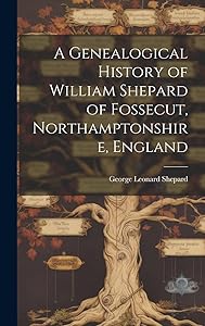 A Genealogical History of William Shepard of Fossecut, Northamptonshire, England by George Leonard Shepard