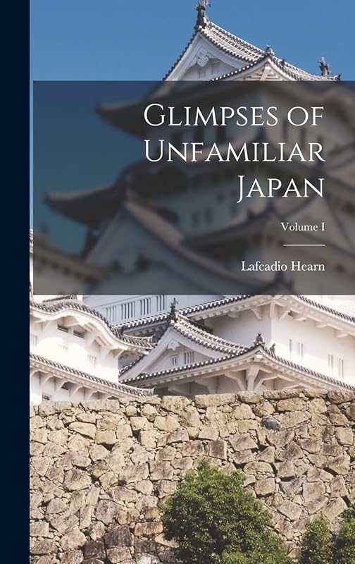 Glimpses of Unfamiliar Japan; Volume I by Lafcadio Hearn
