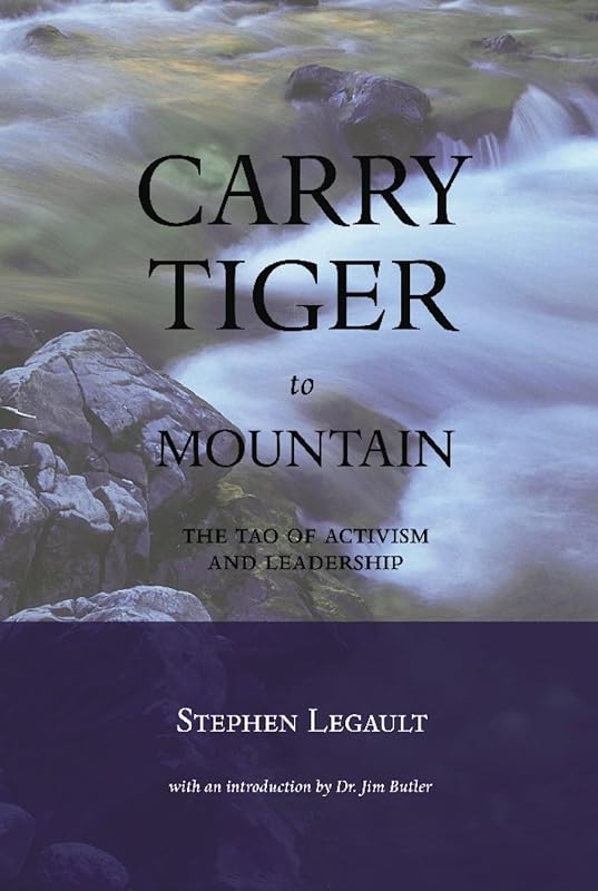 Carry Tiger to Mountain: The Tao of Activism and Leadership by Stephen Legault