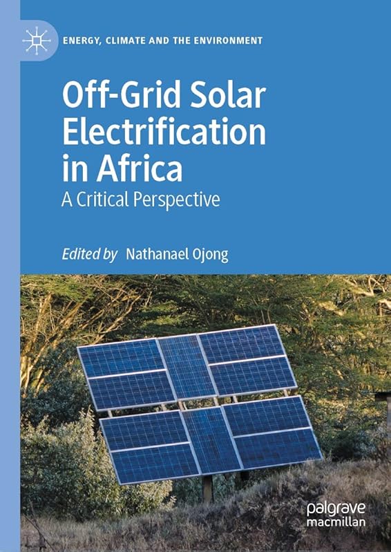 Off-Grid Solar Electrification in Africa: A Critical Perspective (Energy, Climate and the Environment) by Nathanael Ojong