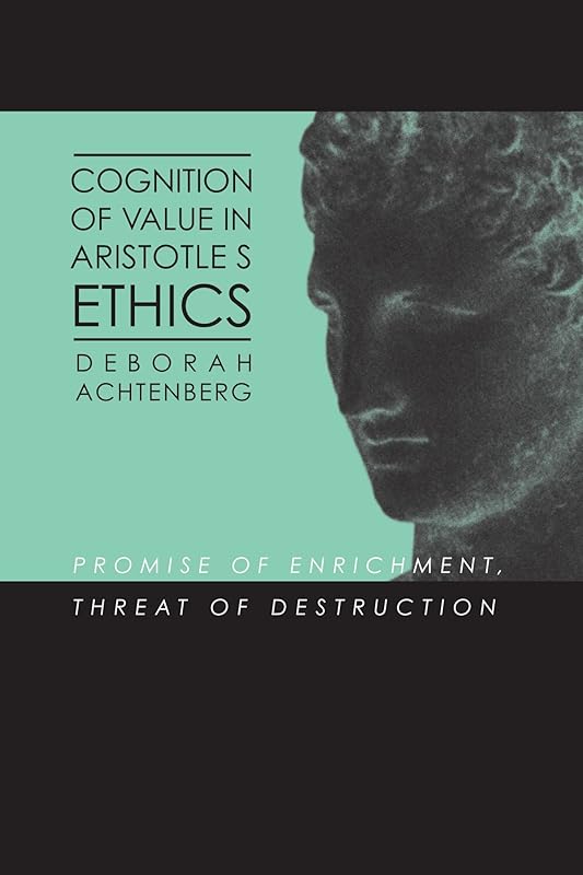 Cognition of Value in Aristotle's Ethics: Promise of Enrichment, Threat of Destruction (SUNY Series in Ancient Greek Philosophy) (Suny Ancient Greek Philosophy) by Deborah Achtenberg