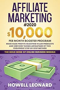 Affiliate Marketing #2020: $10,000 per Month Booster Program - Make Huge Profits Selecting Killer Products and Services Taking Advantage of This Foolproof Step-by-step Method by Leonard