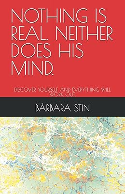 NOTHING IS REAL. NEITHER DOES HIS MIND.: DISCOVER YOURSELF AND EVERYTHING WILL WORK OUT.