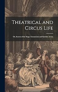 Theatrical and Circus Life: Or, Secrets of the Stage, Greenroom and Sawdust Arena
