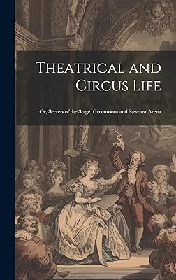 Theatrical and Circus Life: Or, Secrets of the Stage, Greenroom and Sawdust Arena