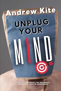 Unplug Your Mind: Stress Management for Beginners and Mental Health Awareness (The Active and Effective Leaders Book 4) by Andrew Kite