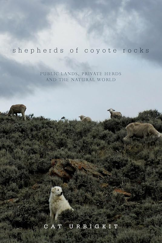 Shepherds of Coyote Rocks: Public Lands, Private Herds and the Natural World by Cat Urbigkit