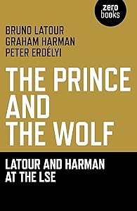 The Prince and the Wolf: Latour and Harman at the LSE: The Latour and Harman at the LSE