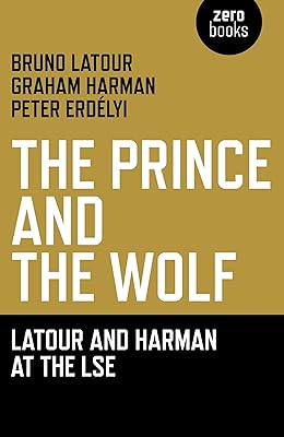 The Prince and the Wolf: Latour and Harman at the LSE: The Latour and Harman at the LSE