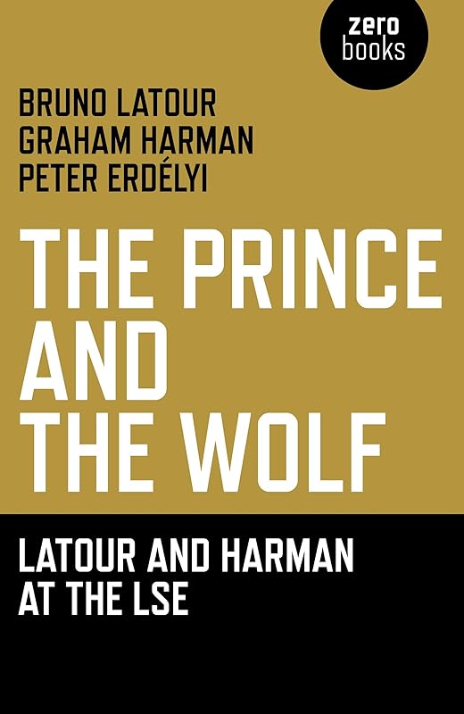 The Prince and the Wolf: Latour and Harman at the LSE: The Latour and Harman at the LSE by Bruno Latour