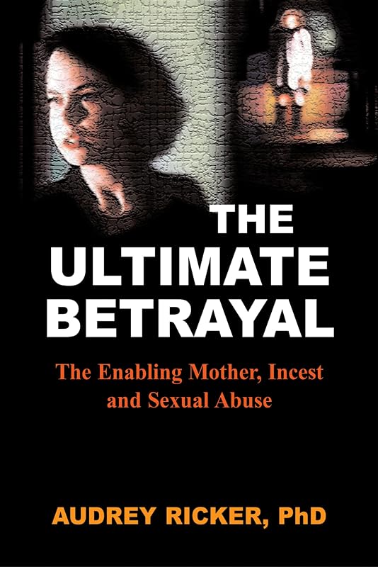 The Ultimate Betrayal: The Enabling Mother, Incest and Sexual Abuse by Audrey Ricker