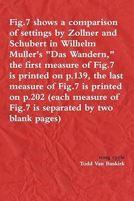 Fig.7 shows a comparison of settings by Zollner and Schubert in Wilhelm Muller's "Das Wandern," the first measure of Fig.7 is printed on p.139, the ... of Fig.7 is separated by two blank pages)
