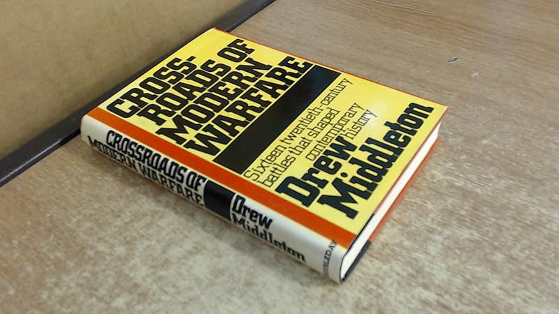 Crossroads of Modern Warfare : Sixteen Twentieth-Century Battles that Shaped Contemporary History by Drew Middleton