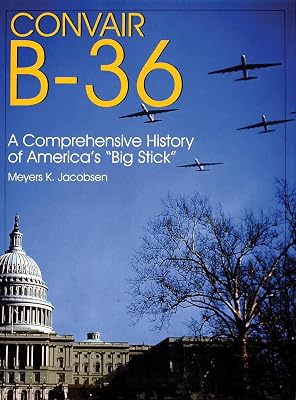 Convair B-36: A Comprehensive History of America’s “Big Stick” (Schiffer Military/Aviation History)