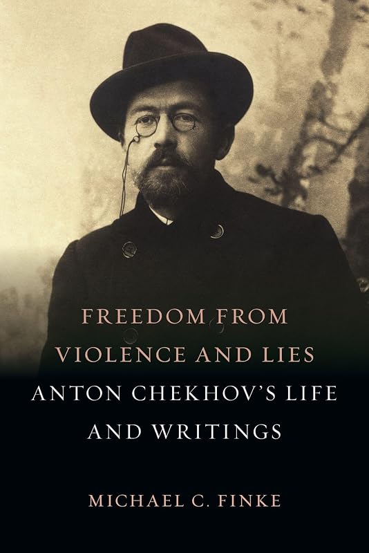 Freedom from Violence and Lies: Anton Chekhov’s Life and Writings by Michael C. Finke