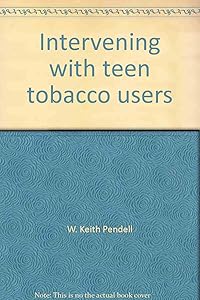 Intervening with teen tobacco users: A research-based program for ages 12-18 : Tobacco Education Group facilitator's guide by W. Keith Pendell