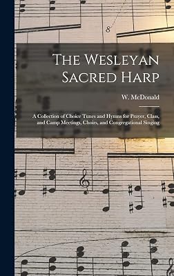 The Wesleyan Sacred Harp: a Collection of Choice Tunes and Hymns for Prayer, Class, and Camp Meetings, Choirs, and Congregational Singing