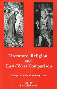 Literature, Religion, And East/West Comparison:: Essays In Honor Of Anthony C. Yu by Eric Ziolkowski Lafayette College Helen H. P. Manson Professor of Bible