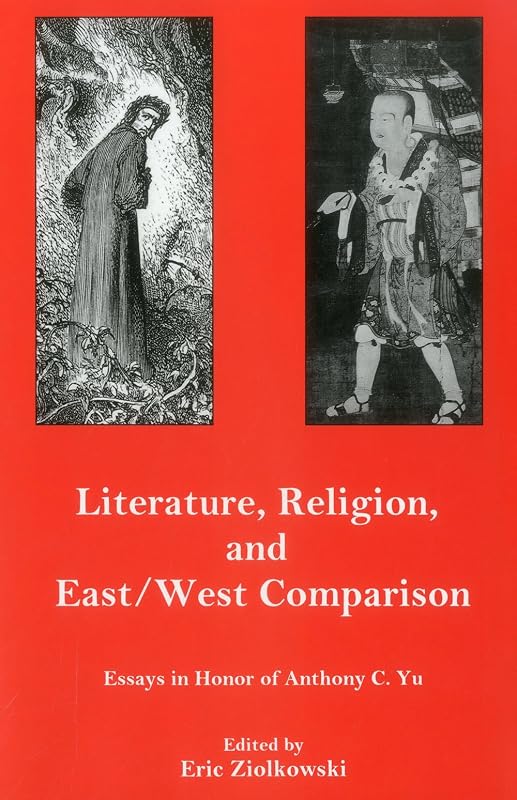 Literature, Religion, And East/West Comparison:: Essays In Honor Of Anthony C. Yu by Eric Ziolkowski Lafayette College Helen H. P. Manson Professor of Bible