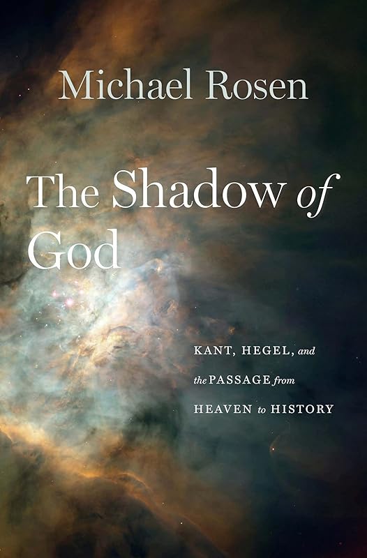 The Shadow of God: Kant, Hegel, and the Passage from Heaven to History by Michael Rosen