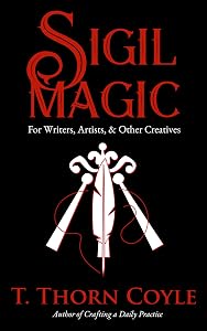 Sigil Magic for Writers, Artists, & Other Creatives (Revised and Expanded): Increase Focus, Ignite Creativity, and Boost Success! (Practical Magic Book 2)
