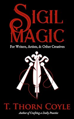 Sigil Magic for Writers, Artists, & Other Creatives (Revised and Expanded): Increase Focus, Ignite Creativity, and Boost Success! (Practical Magic Book 2)