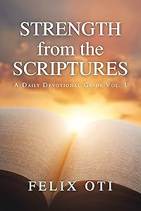 Strength from the Scriptures: A Daily Devotional Guide Vol. I by Felix Oti
